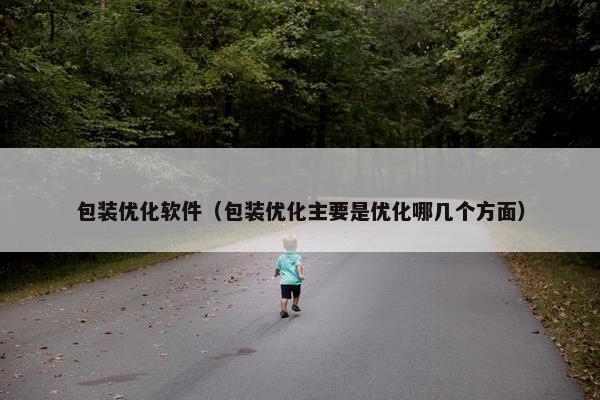 包装优化软件（包装优化主要是优化哪几个方面）