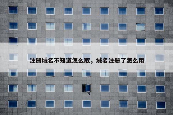 注册域名不知道怎么取，域名注册了怎么用