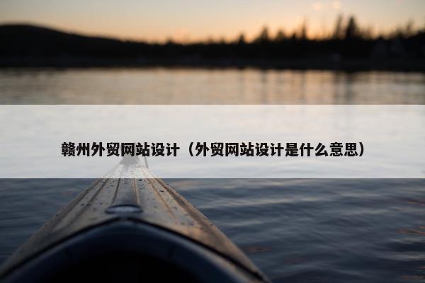 赣州外贸网站设计（外贸网站设计是什么意思）