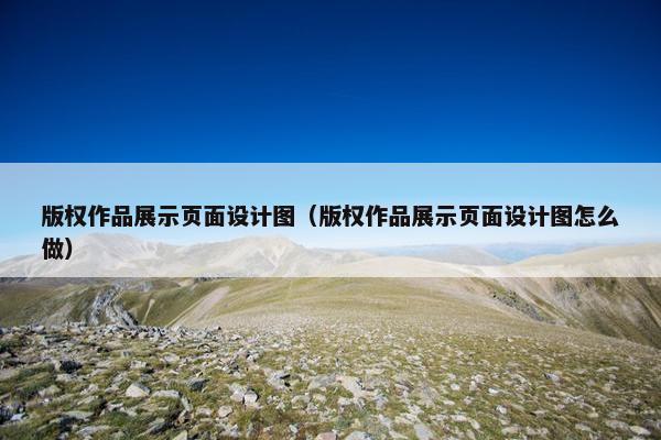 版权作品展示页面设计图（版权作品展示页面设计图怎么做）