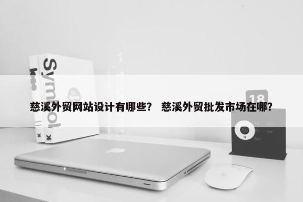 慈溪外贸网站设计有哪些？ 慈溪外贸批发市场在哪？
