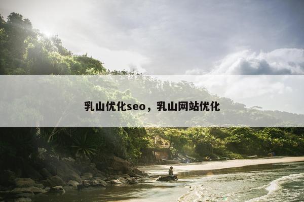 乳山优化seo，乳山网站优化