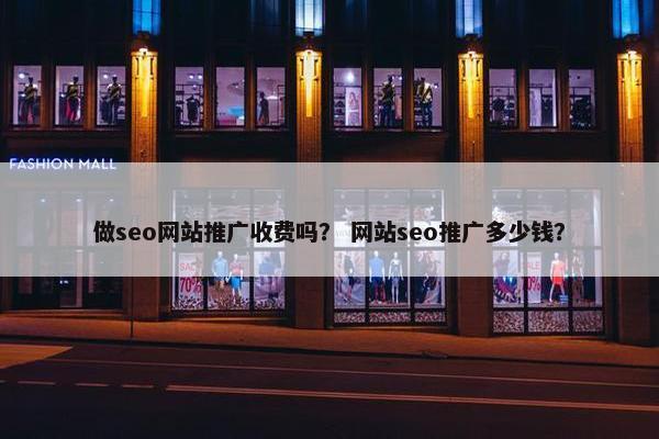 做seo网站推广收费吗？ 网站seo推广多少钱？
