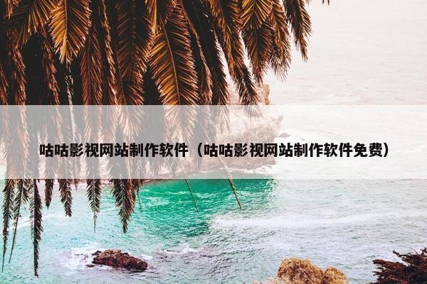 咕咕影视网站制作软件（咕咕影视网站制作软件免费）
