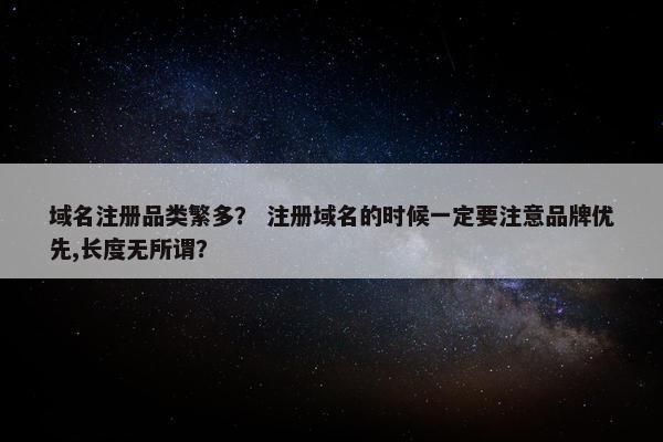 域名注册品类繁多？ 注册域名的时候一定要注意品牌优先,长度无所谓？