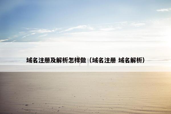 域名注册及解析怎样做（域名注册 域名解析）
