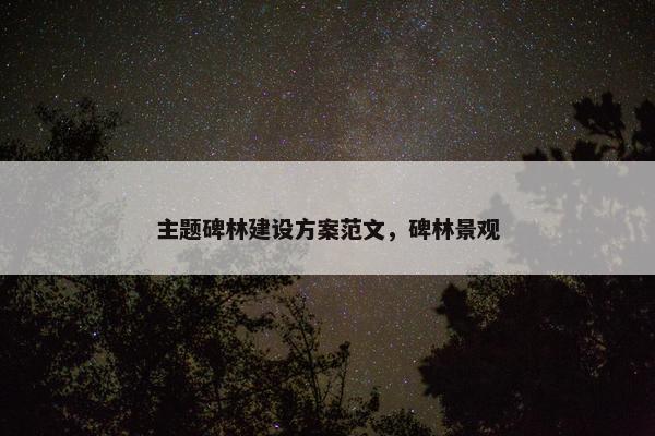 主题碑林建设方案范文，碑林景观