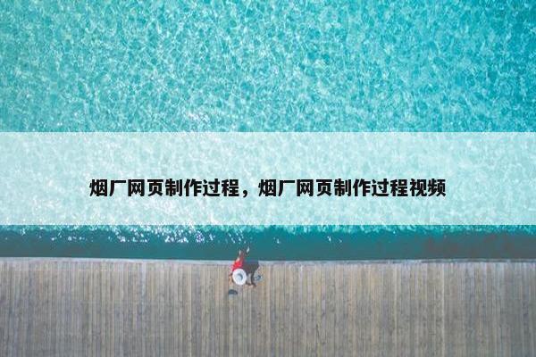 烟厂网页制作过程，烟厂网页制作过程视频