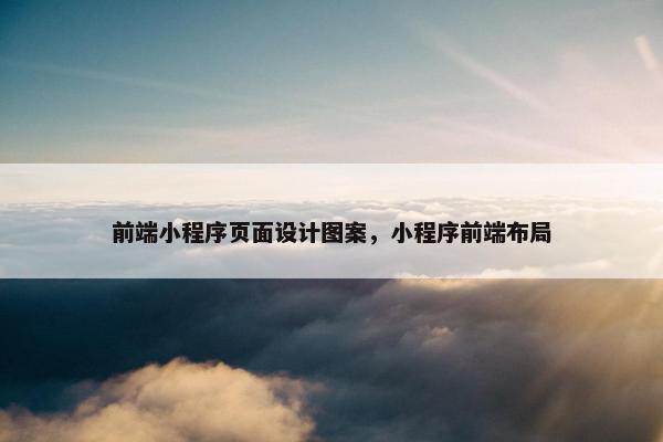 前端小程序页面设计图案，小程序前端布局