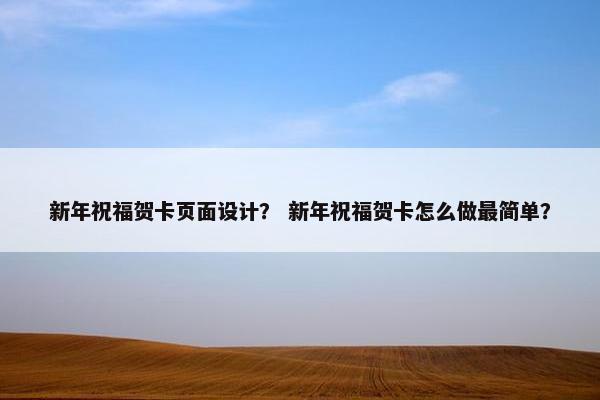 新年祝福贺卡页面设计？ 新年祝福贺卡怎么做最简单？