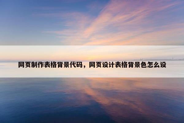 网页制作表格背景代码，网页设计表格背景色怎么设