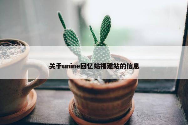 关于unine回忆站福建站的信息