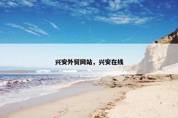 兴安外贸网站，兴安在线