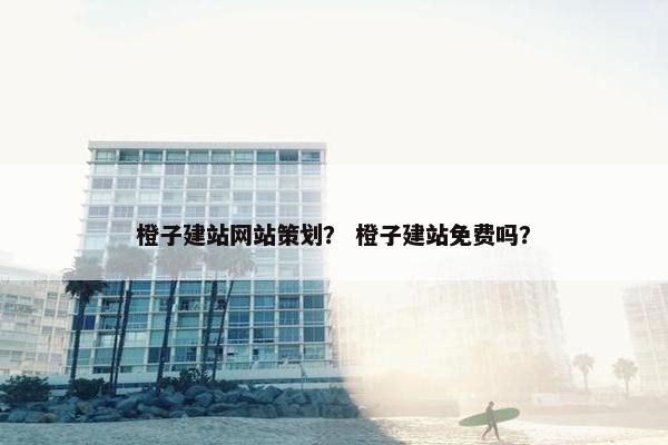 橙子建站网站策划？ 橙子建站免费吗？