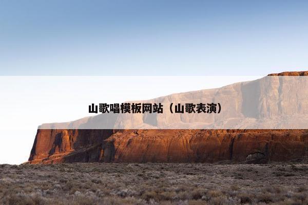 山歌唱模板网站（山歌表演）
