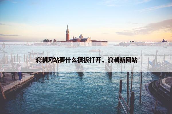 浪潮网站要什么模板打开，浪潮新网站