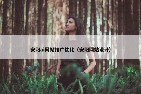 安阳ai网站推广优化（安阳网站设计）