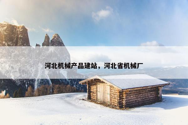 河北机械产品建站，河北省机械厂