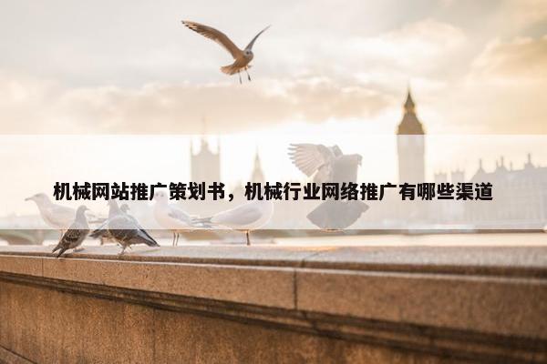 机械网站推广策划书，机械行业网络推广有哪些渠道