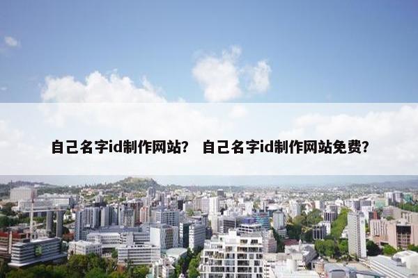 自己名字id制作网站？ 自己名字id制作网站免费？
