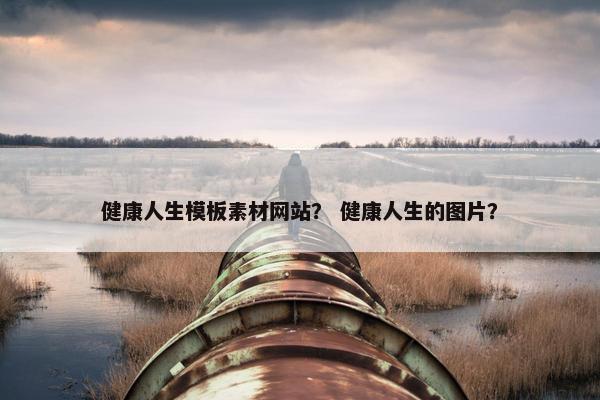 健康人生模板素材网站？ 健康人生的图片？
