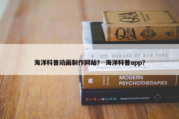 海洋科普动画制作网站？ 海洋科普app？