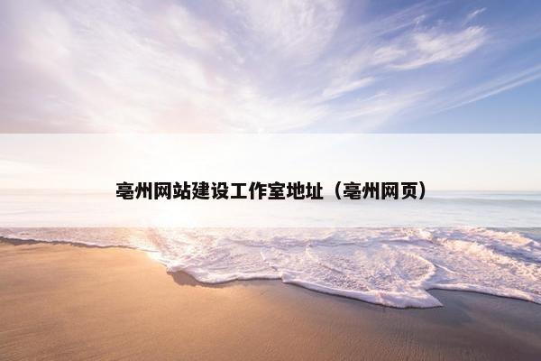 亳州网站建设工作室地址（亳州网页）