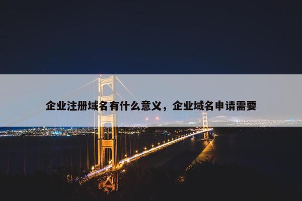 企业注册域名有什么意义，企业域名申请需要