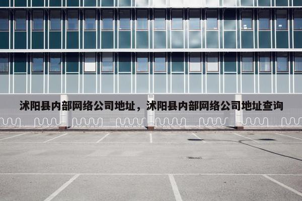 沭阳县内部网络公司地址，沭阳县内部网络公司地址查询