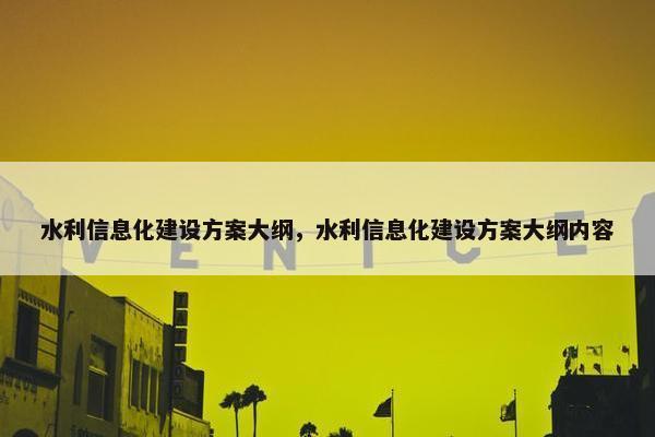 水利信息化建设方案大纲，水利信息化建设方案大纲内容