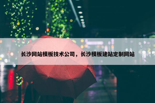 长沙网站模板技术公司，长沙模板建站定制网站