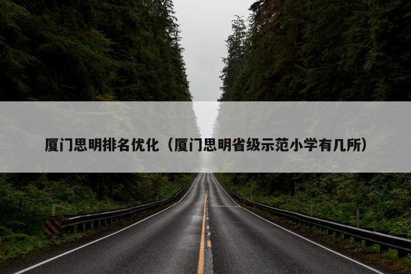 厦门思明排名优化（厦门思明省级示范小学有几所）