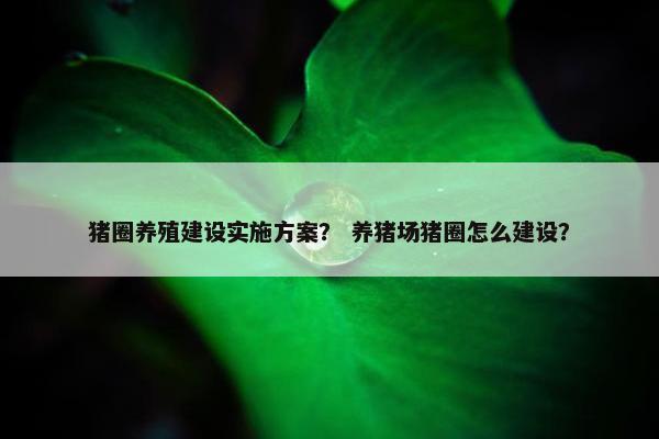 猪圈养殖建设实施方案？ 养猪场猪圈怎么建设？