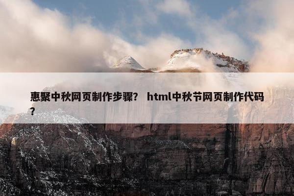 惠聚中秋网页制作步骤？ html中秋节网页制作代码？