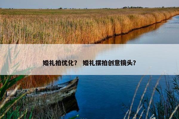 婚礼拍优化？ 婚礼摆拍创意镜头？