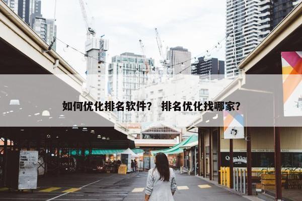 如何优化排名软件？ 排名优化找哪家？