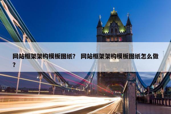网站框架架构模板图纸？ 网站框架架构模板图纸怎么做？