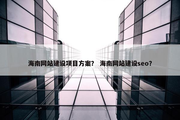 海南网站建设项目方案？ 海南网站建设seo？