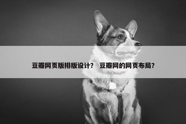 豆瓣网页版排版设计？ 豆瓣网的网页布局？