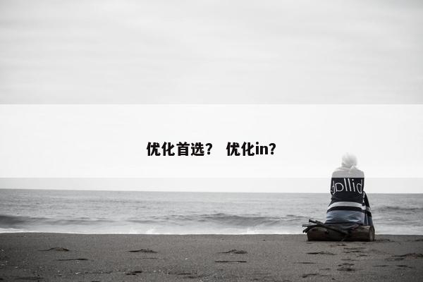 优化首选？ 优化in？