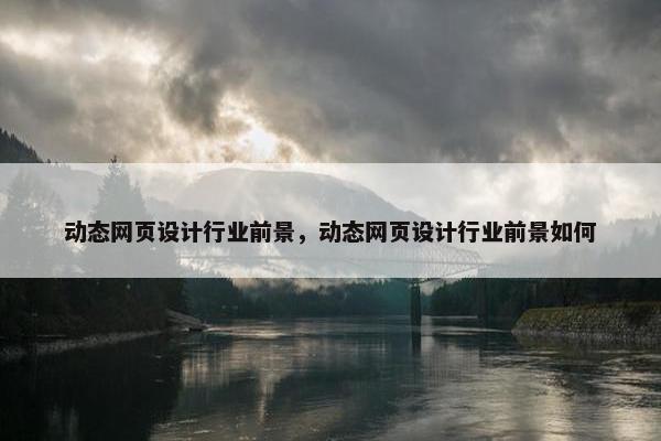 动态网页设计行业前景，动态网页设计行业前景如何