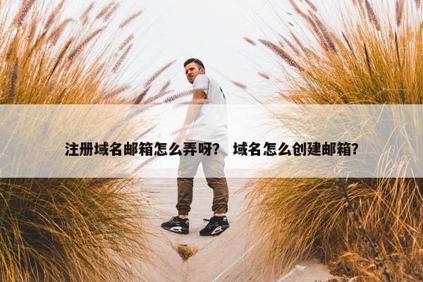 注册域名邮箱怎么弄呀？ 域名怎么创建邮箱？