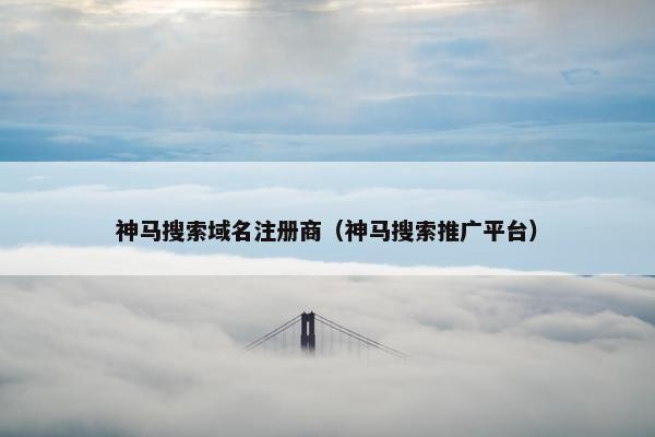 神马搜索域名注册商（神马搜索推广平台）