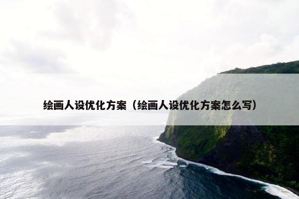 绘画人设优化方案（绘画人设优化方案怎么写）