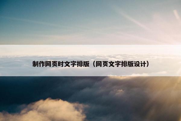 制作网页时文字排版（网页文字排版设计）