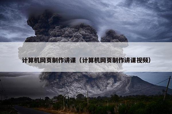计算机网页制作讲课（计算机网页制作讲课视频）