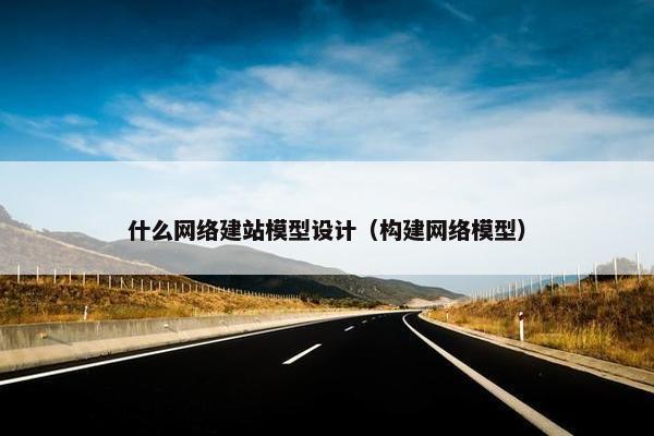 什么网络建站模型设计（构建网络模型）