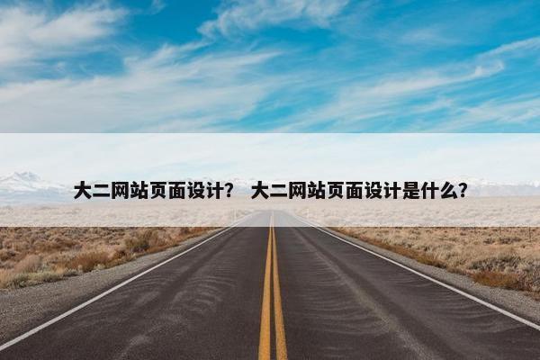 大二网站页面设计？ 大二网站页面设计是什么？