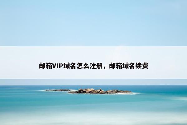 邮箱VIP域名怎么注册，邮箱域名续费