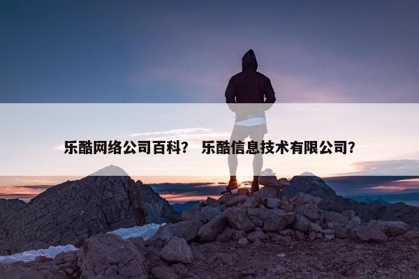 乐酷网络公司百科？ 乐酷信息技术有限公司？